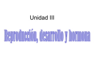 Unidad III Reproducción, desarrollo y hormona 