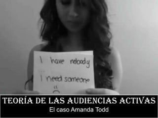 Teoría de las audiencias activas
         El caso Amanda Todd
 