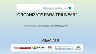 “ORGANIZATE PARA TRIUNFAR”
Planificador de Ambiente de Aprendizaje Mediado por TIC
…GRACIAS!!!
 