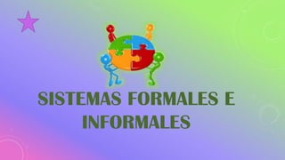 SISTEMAS FORMALES E
INFORMALES
 