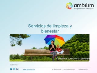 Servicios de limpieza y
                          bienestar




                                     Comparte nuestro compromiso

¿hablamos?

             www.ambilim.com   Av. Meridiana, 27 08018 Barcelona   T. 93 485 39 11
 
