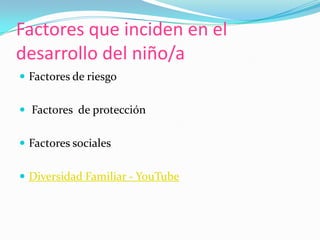 Factores que inciden en el
desarrollo del niño/a
 Factores de riesgo


 Factores de protección


 Factores sociales


 Diversidad Familiar - YouTube
 
