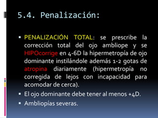 5.4. Penalización:

 PENALIZACIÓN TOTAL: se prescribe la
  corrección total del ojo ambliope y se
  HIPOcorrige en 4-6D l...
