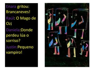 Enara gritou:
Brancaneves!
Raúl: O Mago de
Oz¡
Daniela:Donde
perdeu lúa o
sorriso?
Justin:Pequeno
vampiro!
 