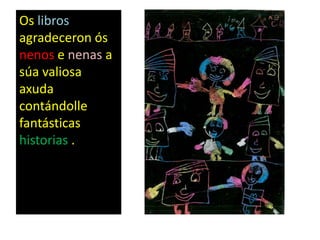 Os libros
agradeceron ós
nenos e nenas a
súa valiosa
axuda
contándolle
fantásticas
historias .
 
