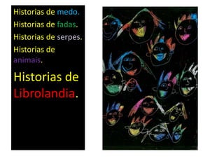 Historias de medo.
Historias de fadas.
Historias de serpes.
Historias de
animais.
Historias de
Librolandia.
 
