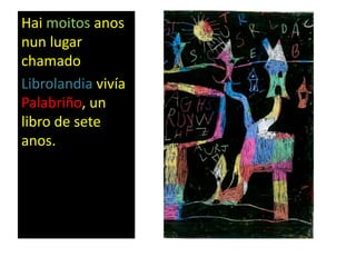 Hai moitos anos
nun lugar
chamado
Librolandia vivía
Palabriño, un
libro de sete
anos.
 