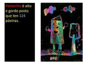 Palabriño é alto
e gordo posto
que ten 124
páxinas.
 