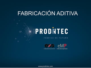 FABRICACIÓN ADITIVA




      www.prodintec.com
 