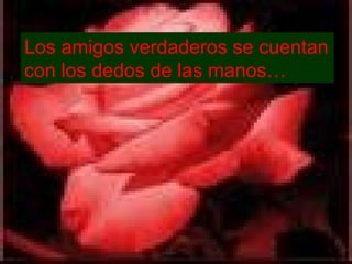 Los amigos verdaderos se cuentan con los dedos de las manos… 