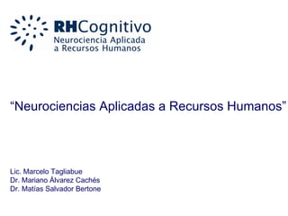 “ Neurociencias Aplicadas a Recursos Humanos” Lic. Marcelo Tagliabue Dr. Mariano Álvarez Cachés Dr. Matías Salvador Bertone 