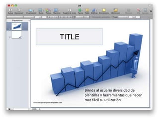 Brinda al usuario diversidad de 
plantillas y herramientas que hacen 
mas fácil su utilización 
 