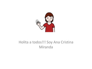 Holita a todos!!! Soy Ana Cristina
Miranda
 