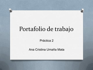 Portafolio de trabajo
Práctica 2
Ana Cristina Umaña Mata
 