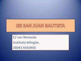 IES SAN JUAN BAUTISTA C/ san Nemesio Instituto bilingüe. 28043 MADRID 