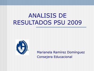 ANALISIS DE RESULTADOS PSU 2009 Marianela Ramírez Domínguez Consejera Educacional 