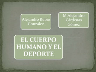EL CUERPO
HUMANO Y EL
DEPORTE
Alejandro Rubio
González
M.Alejandro
Cárdenas
Gómez
 