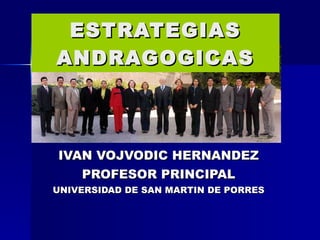 IVAN VOJVODIC HERNANDEZ PROFESOR PRINCIPAL UNIVERSIDAD DE SAN MARTIN DE PORRES ESTRATEGIAS ANDRAGOGICAS 