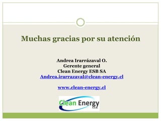 Muchas gracias por su atención

          Andrea Irarrázaval O.
             Gerente general
          Clean Energy ESB SA
    Andrea.irarrazaval@clean-energy.cl

           www.clean-energy.cl
 