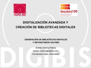 DIGITALIZACIÓN AVANZADA Y CREACIÓN DE BIBLIOTECAS DIGITALES Andrés Viedma Peláez [email_address] Coordinador Dpto. Informática GENERACIÓN DE BIBLIOTECAS DIGITALES Y REPOSITORIOS OAI-PMH 