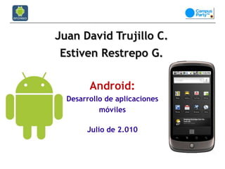Juan David Trujillo C. EstivenRestrepo G. Android:  Desarrollo de aplicaciones móviles Julio de 2.010 