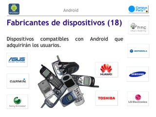 Android


Fabricantes de dispositivos (18)
Dispositivos compatibles   con   Android   que
adquirirán los usuarios.
 