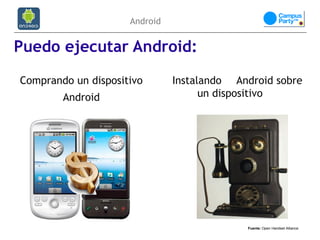 Android


Puedo ejecutar Android:

Comprando un dispositivo       Instalando Android sobre
        Android                      un dispositivo




                                            Fuente: Open Handset Alliance
 