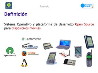 Android


Definición
Sistema Operativo y plataforma de desarrollo Open Source
para dispositivos móviles.
 