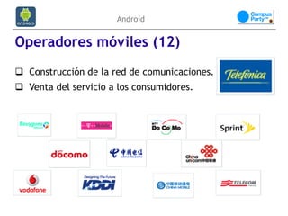 Android


Operadores móviles (12)
 Construcción de la red de comunicaciones.
 Venta del servicio a los consumidores.
 