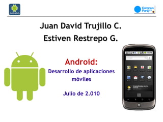 Juan David Trujillo C.
Estiven Restrepo G.

        Android:
  Desarrollo de aplicaciones
           móviles

       Julio de 2.010
 