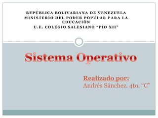 REPÚBLICA BOLIVARIANA DE VENEZUELA
MINISTERIO DEL PODER POPULAR PARA LA
              EDUCACIÓN
   U.E. COLEGIO SALESIANO “PIO XII”




                    Realizado por:
                    Andrés Sánchez. 4to. “C”
 
