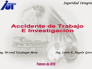 Accidente de Trabajo E Investigación  Ing. Di-enid Uzcátegui Mora Ing. Lenín E. Angulo García Febrero de 2010 Seguridad Integral 