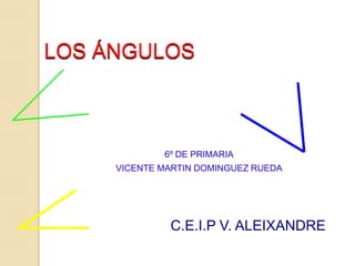        LOS ÁNGULOS 6º DE PRIMARIA VICENTE MARTIN DOMINGUEZ RUEDA C.E.I.P V. ALEIXANDRE 