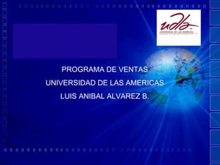 PROGRAMA DE VENTAS UNIVERSIDAD DE LAS AMERICAS LUIS ANIBAL ALVAREZ B. 