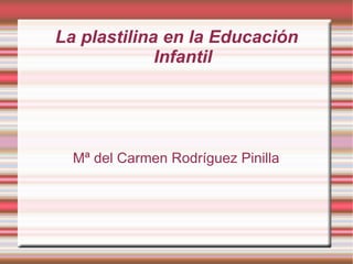 La plastilina en la Educación Infantil Mª del Carmen Rodríguez Pinilla 