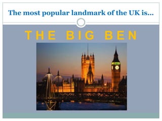 The most popular landmark of the UK is…
T H E B I G B E N
