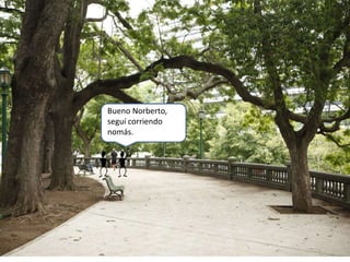 Bueno Norberto,
seguí corriendo
nomás.
 