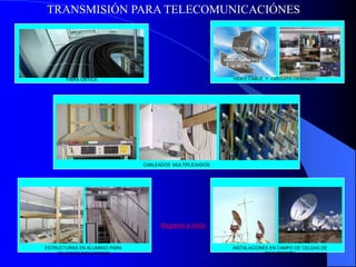 TRANSMISIÓN PARA TELECOMUNICACIÓNES




       FIBRA OBTICA                                      VIDEO CABLE Y CIRCUITO CERRADO




                               CABLEADOS MULTIPLEXADOS




                                     Regresar a Inicio


ESTRUCTURAS EN ALUMINIO PARA                             INSTALACIONES EN CAMPO DE CELDAS DE
    YELECOMUNICACIONES                                               TRANSMISIÓN
 