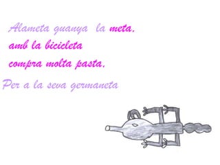 Alametaguanya  la meta, amb la bicicletacompra molta pasta,Per a la seva germaneta