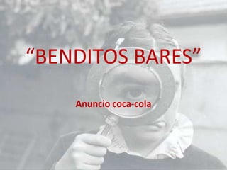 “BENDITOS BARES”
Anuncio coca-cola

 