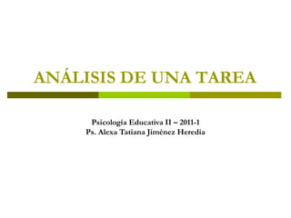 ANÁLISIS DE UNA TAREA Psicología Educativa II – 2011-1 Ps. Alexa Tatiana Jiménez Heredia 