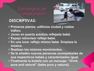 Estrategias de
comprensión
•DESCRIPTIVAS:
 Primeros planos: edificios ciudad y ruidos
tráfico.
 Joven en puerta autobús ...