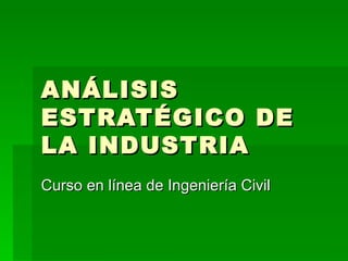 ANÁLISIS ESTRATÉGICO DE LA INDUSTRIA Curso en línea de Ingeniería Civil 
