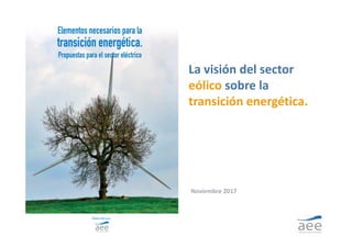 La visión del sector 
eólico sobre la 
transición energética.
Noviembre 2017
 