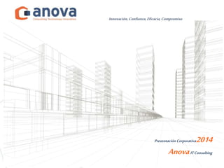 Innovación, Confianza, Eficacia, Compromiso 
Presentación Corporativa2014 
Anova IT Consulting 
 