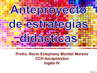 Profra. Rocío Estephany Montiel Moreno
           CCH Azcapotzalco
                Inglés IV
 