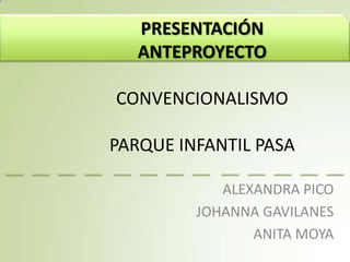 PRESENTACIÓN
ANTEPROYECTO
CONVENCIONALISMO
PARQUE INFANTIL PASA
ALEXANDRA PICO
JOHANNA GAVILANES
ANITA MOYA

 