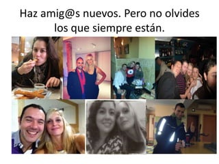 Haz amig@s nuevos. Pero no olvides
los que siempre están.

 