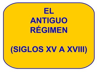EL ANTIGUO RÉGIMEN (SIGLOS XV A XVIII) 