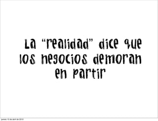 La “realidad” dice que
                    los negocios demoran
                           en partir


jueves 15 de abril de 2010
 